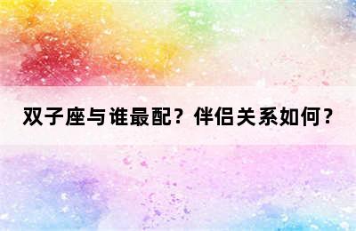 双子座与谁最配？伴侣关系如何？
