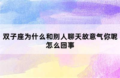 双子座为什么和别人聊天故意气你呢怎么回事