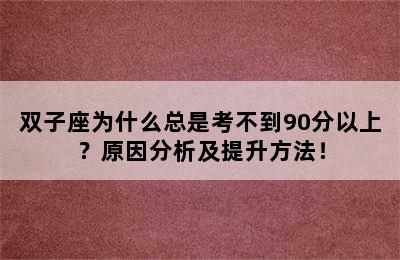 双子座为什么总是考不到90分以上？原因分析及提升方法！