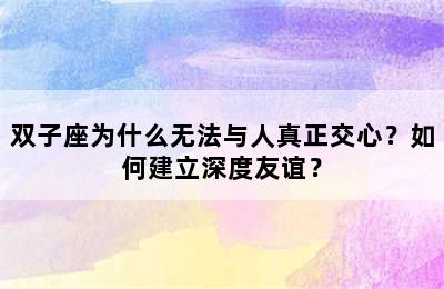 双子座为什么无法与人真正交心？如何建立深度友谊？