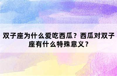 双子座为什么爱吃西瓜？西瓜对双子座有什么特殊意义？