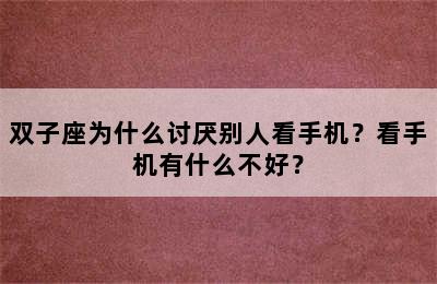 双子座为什么讨厌别人看手机？看手机有什么不好？