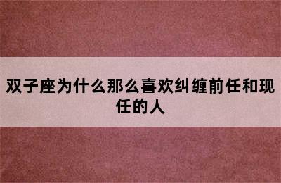 双子座为什么那么喜欢纠缠前任和现任的人