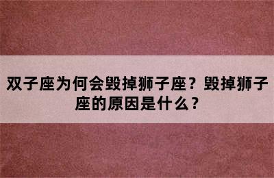 双子座为何会毁掉狮子座？毁掉狮子座的原因是什么？