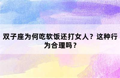 双子座为何吃软饭还打女人？这种行为合理吗？