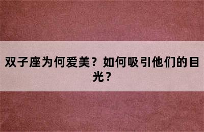 双子座为何爱美？如何吸引他们的目光？
