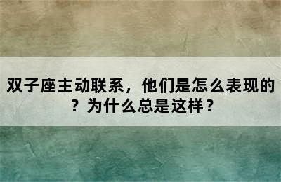双子座主动联系，他们是怎么表现的？为什么总是这样？