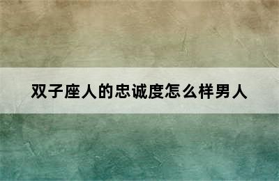 双子座人的忠诚度怎么样男人