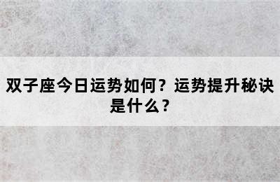 双子座今日运势如何？运势提升秘诀是什么？