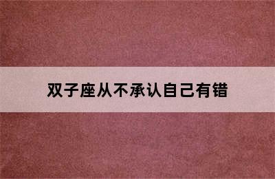 双子座从不承认自己有错