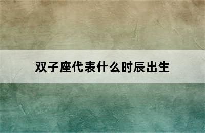 双子座代表什么时辰出生