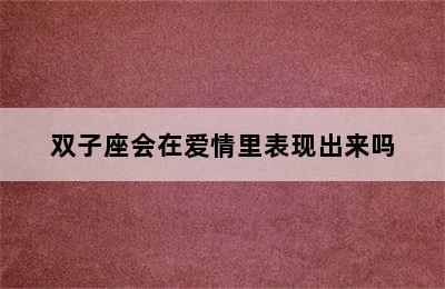 双子座会在爱情里表现出来吗