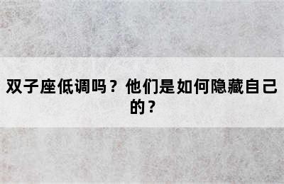 双子座低调吗？他们是如何隐藏自己的？