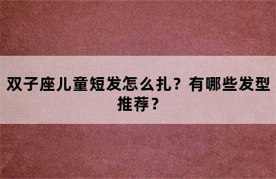 双子座儿童短发怎么扎？有哪些发型推荐？