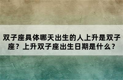双子座具体哪天出生的人上升是双子座？上升双子座出生日期是什么？