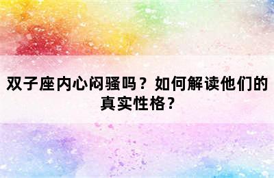 双子座内心闷骚吗？如何解读他们的真实性格？