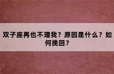 双子座再也不理我？原因是什么？如何挽回？