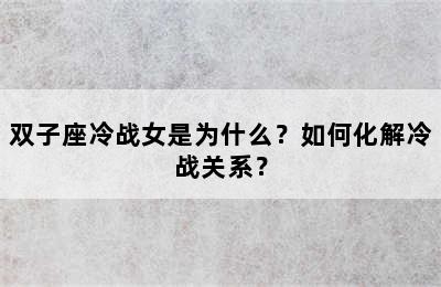 双子座冷战女是为什么？如何化解冷战关系？