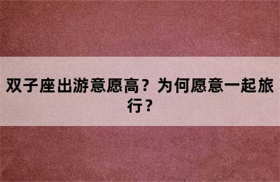 双子座出游意愿高？为何愿意一起旅行？