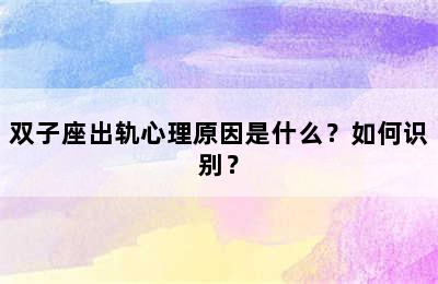 双子座出轨心理原因是什么？如何识别？