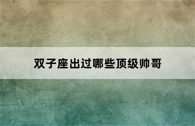 双子座出过哪些顶级帅哥