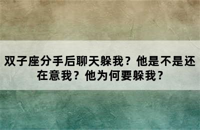 双子座分手后聊天躲我？他是不是还在意我？他为何要躲我？