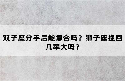 双子座分手后能复合吗？狮子座挽回几率大吗？