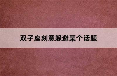 双子座刻意躲避某个话题