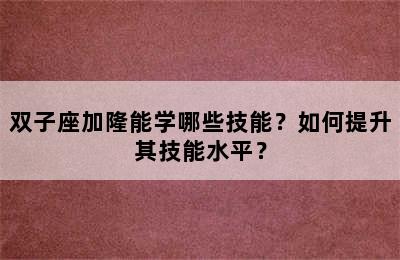 双子座加隆能学哪些技能？如何提升其技能水平？
