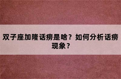 双子座加隆话痨是啥？如何分析话痨现象？