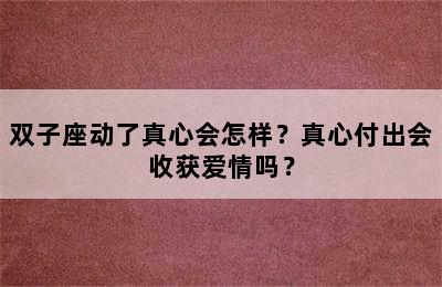 双子座动了真心会怎样？真心付出会收获爱情吗？