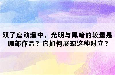 双子座动漫中，光明与黑暗的较量是哪部作品？它如何展现这种对立？