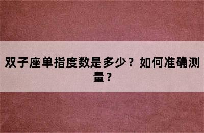 双子座单指度数是多少？如何准确测量？