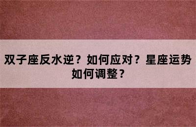 双子座反水逆？如何应对？星座运势如何调整？