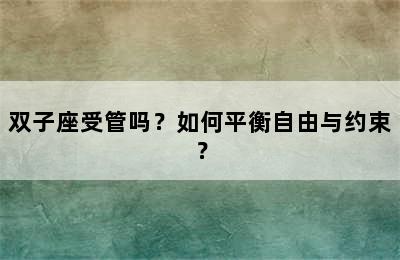 双子座受管吗？如何平衡自由与约束？