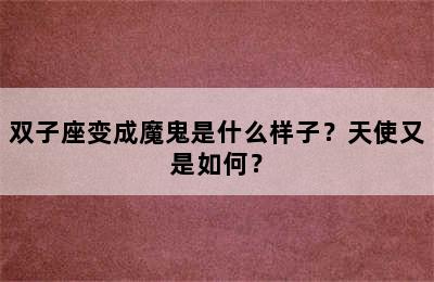 双子座变成魔鬼是什么样子？天使又是如何？