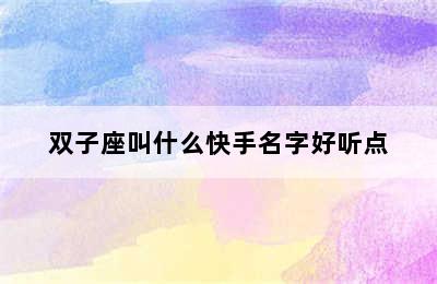 双子座叫什么快手名字好听点