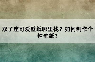双子座可爱壁纸哪里找？如何制作个性壁纸？