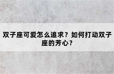 双子座可爱怎么追求？如何打动双子座的芳心？