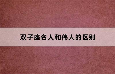 双子座名人和伟人的区别