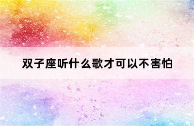 双子座听什么歌才可以不害怕