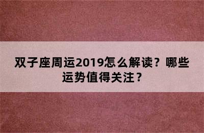 双子座周运2019怎么解读？哪些运势值得关注？