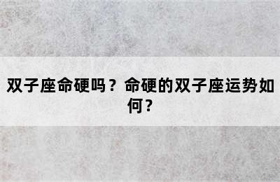 双子座命硬吗？命硬的双子座运势如何？