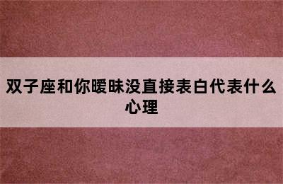 双子座和你暧昧没直接表白代表什么心理