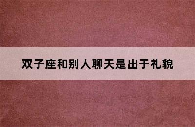 双子座和别人聊天是出于礼貌