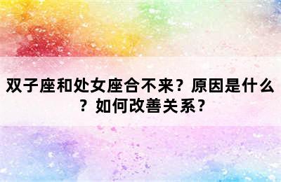 双子座和处女座合不来？原因是什么？如何改善关系？