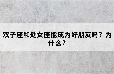 双子座和处女座能成为好朋友吗？为什么？