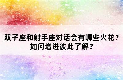 双子座和射手座对话会有哪些火花？如何增进彼此了解？