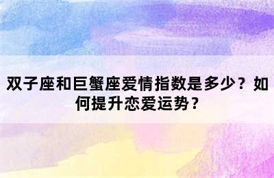 双子座和巨蟹座爱情指数是多少？如何提升恋爱运势？