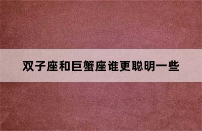 双子座和巨蟹座谁更聪明一些